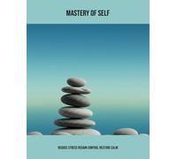 Mastery Of Self: Reduce Stress Regain Control Restore Calm