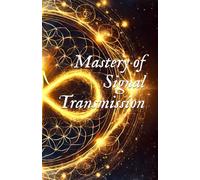Mastery of Signal Transmission: A Guide to Sending & Receiving Frequencies (Field Science, Perception, & Transmission Mechanics)