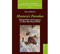 Mastery's Paradox: Making Friends with Strangeness in a More-Than-Human World: 2 (Ecological Pedagogy, Curriculum and Scholarship)