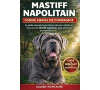 MASTIFF NAPOLITAIN COMME ANIMAL DE COMPAGNIE: Le guide essentiel pour élever, dresser, nourrir et vivre avec le Mastiff napolitain, loyal, protecteur et majestueux