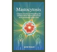 Mastocytosis: Symptome, Ursachen und Behandlung: Das Geheimnis seltener Immunreaktionen und deren Auswirkungen auf das Leben