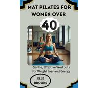 MAT PILATES FOR WOMEN OVER 40: Gentle, Effective Workouts for Weight Loss and Energy