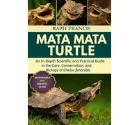 MATA MATA TURTLE: An In-Depth Scientific and Practical Guide to the Care, Conservation, and Biology of Chelus fimbriata