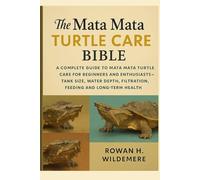 Mata Mata Turtle Care Bible: A Complete Guide to Mata Mata Turtle Care for Beginners and Enthusiasts - Tank Size, Water Depth, Filtration, Feeding and Long-Term Health