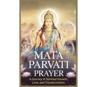 Mata Parvati Prayer: A Journey of Spiritual Growth, Love & Transformation: Ultimate Manifestation Book for Love, Prosperity & Marriage