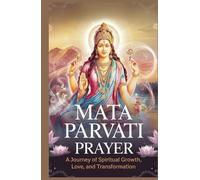 Mata Parvati Prayer: A Journey of Spiritual Growth, Love & Transformation: Ultimate Manifestation Book for Love, Prosperity & Marriage
