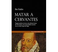 Matar a Cervantes: Tragicomedia en torno a las últimas horas de cervantes y sus memorables sucesos con su rival, Lope de Vega.: 5102004 (NARRATIVA)
