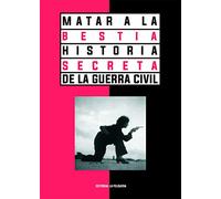 MATAR A LA BESTIA. HISTORIA SECRETA DE LA GUERRA CIVIL 2ªED: 75 (MEMORIAS DEL SUBSUELO)