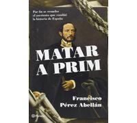 Matar a Prim: Por fin se resuelve el asesinato que cambió la historia de España (Planeta)