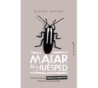 Matar al huésped: Cómo la deuda y los parásitos financieros destruyen la econo (ENSAYO)
