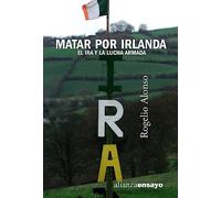 Matar por Irlanda: El IRA y la lucha armada (Alianza Ensayo)