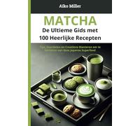 Matcha - De Ultieme Gids met 100 Heerlijke Recepten: Tips, Voordelen en Creatieve Manieren om te Genieten van deze Japanse Superfood