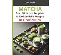 Matcha - Der ultimative Ratgeber & 100 köstliche Rezepte - in Großdruck: Tipps, Vorteile & kreative Genussideen für das japanische Superfood - Leichte Lektüre für Erwachsene und Senioren