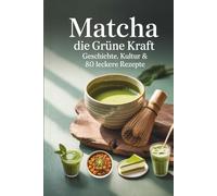 Matcha - Die grüne Kraft: Geschichte, Kultur & 80 leckere Rezepte für Körper, Geist und Seele