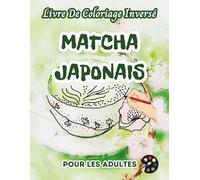 Matcha Japonais Livre De Coloriage Inversé Pour Les Adultes: 34 Magnifiques Motifs D'aquarelle | Créativité, Inspiration, Attention, Méditation, Relaxation, Coloriage Anti-stress