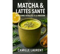 MATCHA & LATTÉS SANTÉ - BOISSONS VITALITÉ À LA MAISON: 60 recettes de boissons maison : matcha et lattés chauds & glacés, astuces mousse, sirops naturels, énergie durable et saveurs gourmandes