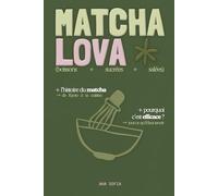 MATCHA LOVA : Mon guide complet du matcha: Histoire, rituels et mes recettes préférées (boissons, sucrés, salés) - Remplace le café