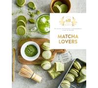 Matcha Lovers: 30 recettes de boissons et gourmandises à base de matcha