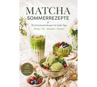 Matcha Sommerrezepte: 50 erfrischende Rezepte für heiße Tage - Drinks, Eis, Desserts & Snacks | Das Matcha-Kochbuch für den Sommer