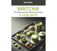 Matcha - The Ultimate Guide & 100 Delicious Recipes - In Large Sprint: Tips, Benefits & Creative Ways to Enjoy This Japanese Superfood - Easy reading for adults and seniors