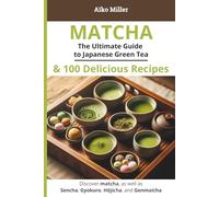 MATCHA - The Ultimate Guide to Japanese Green Tea & 100 Delicious Recipes: Explore the Health Benefits, Traditional Preparation, and Varieties of ... Hōjicha, Genmaicha (The Art of Japanese Tea)