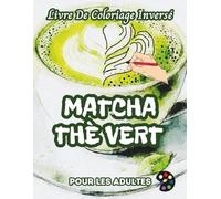 Matcha Thé Vert Livre De Coloriage Inversé Pour Les Adultes: 34 Magnifiques Motifs D'aquarelle | Créativité, Inspiration, Attention, Méditation, Relaxation, Coloriage Anti-stress