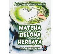 Matcha Zielona Herbata Odwrócona Kolorowanka Dla Dorosłych: 34 Piękne Akwarelowe Wzory | Kreatywność, Uważność, Medytacja, Relaks, Antystresowe Kolorowanie