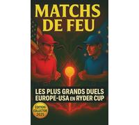 MATCHS DE FEU: Les plus grands duels EUROPE-USA en Ryder Cup (1927-2023): 350 histoires vraies, anecdotes, punchlines et moments cultes à se remémorer, partager et offrir entre passionnés de golf
