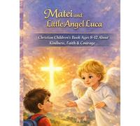 Matei and Little Angel Luca: A Children’s Story About Kindness, Faith, and Courage (Ages 8-12)