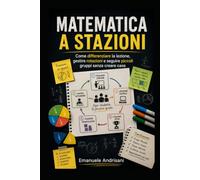 MATEMATICA A STAZIONI: Come differenziare la lezione, gestire rotazioni e seguire piccoli gruppi senza creare caos (Matematica Attiva e Governabile)