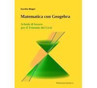 Matematica con Geogebra: Schede di lavoro per il Triennio dei Licei