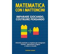 Matematica con i mattoncini - Imparare giocando, costruire pensando: Attività pratiche e creative per insegnare numeri, operazioni e logica a casa e a scuola