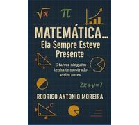 Matemática... Ela sempre esteve presente.: E talvez ninguém tenha te mostrado assim antes.