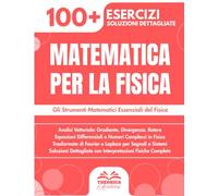 Matematica per la Fisica: 100+ Esercizi con Applicazioni Fisiche Concrete
