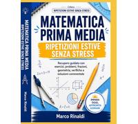 Matematica Prima Media - Ripetizioni Estive Senza Stress: Percorso guidato per recuperare basi, esercizi, problemi, frazioni, geometria e verifiche con soluzioni commentate