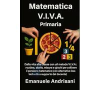 MATEMATICA V.I.V.A. - PRIMARIA: Dalla vita alla classe con il metodo V.I.V.A.: routine, storie, misure e giochi per coltivare il pensiero matematico ... low-tech e IA a supporto del docente).