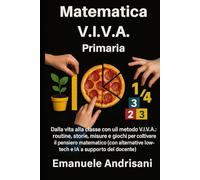 MATEMATICA V.I.V.A. - PRIMARIA: Dalla vita alla classe con il metodo V.I.V.A.: routine, storie, misure e giochi per coltivare il pensiero matematico ... low-tech e IA a supporto del docente).