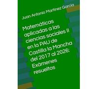 Matemáticas aplicadas a las ciencias sociales II en la PAU de Castilla la Mancha del 2017 al 2026: Exámenes resueltos