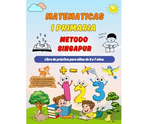 Matematicas Metodo Singapur 1 Primaria: Libro de práctica para niños de 6 a 7 años ( Sumas y Restas, Comparar Números, Medidas, Geometría ).