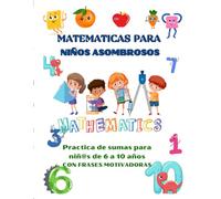 MATEMATICAS PARA NIÑOS ASOMBROSOS: Practica de sumas para niñ@s de 6 a 10 años CON FRASES MOTIVADORAS
