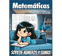 Matemáticas para Niños. Sopa de Números y Sumas: Actividades, Juegos y Pasatiempos Matemáticos. A partir de los 6 años. (Matemáticas para Todos)