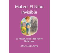 Mateo, El Niño Invisible: La Historia Que Todo Padre Debe Leer (Mateo y Arca)
