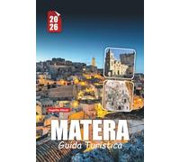 MATERA GUIDA TURISTICA 2026: Consigli essenziali, le migliori attrazioni, gli hotel in grotta, la cucina e i segreti locali per un indimenticabile viaggio in Italia