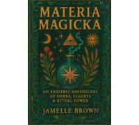 Materia Magicka: An Esoteric Apothecary of Herbs, Plants & Ritual Power