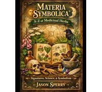 Materia Symbolica: A-Z of Medicinal Herbs Signatures, Science, and Symbolism