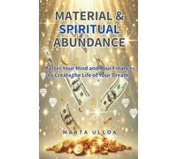 Material and Spiritual Abundance: Master Your Mind and Finances to Create the Life of Your Dreams