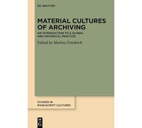 Material Cultures of Archiving: An Introduction to a Global and Historical Practice: 47 (Studies in Manuscript Cultures, 47)