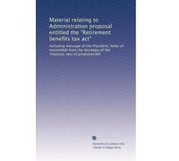 Material relating to Administration proposal entitled the "Retirement benefits tax act": Including message of the President, letter of transmittal ... of the Treasury, text of proposed bill