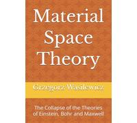 Material Space Theory: The Collapse of the Theories of Einstein, Bohr and Maxwell