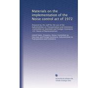 Materials on the implementation of the Noise control act of 1972: Prepared by the staff for the use of the Subcommittee on Transportation and ... Commerce, U.S. House of Representatives
